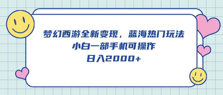 梦幻西游全新变现，蓝海热门玩法，小白一部手机可操作，日入2000+-89网创
