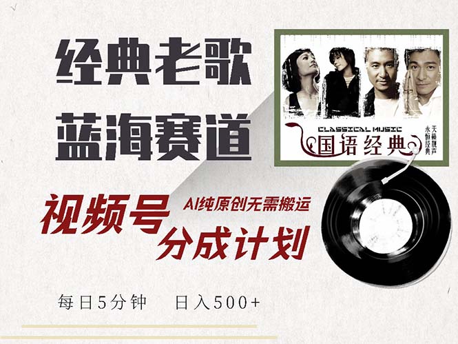 最新经典老歌赛道，视频号分成计划收益拿到手软，AI纯原创，无需搬运每…-89网创