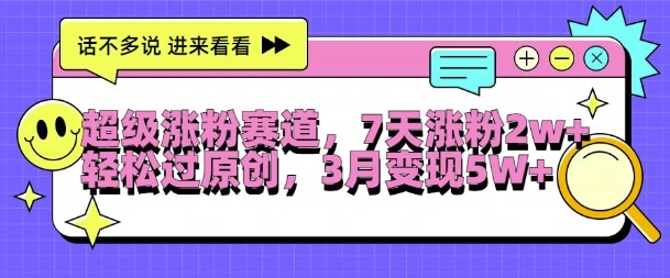 超级涨粉赛道，每天半小时，7天涨粉2W+，轻松过原创，三月变现5W+【揭秘】-89网创