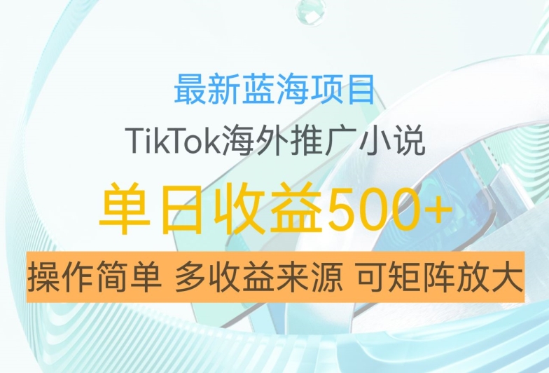 最新蓝海项目，利用tiktok海外推广小说赚钱佣金，简单易学，日入500+，可矩阵放大【揭秘】-89网创