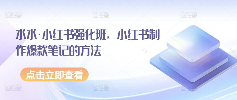 水水·小红书强化班，小红书制作爆款笔记的方法-89网创