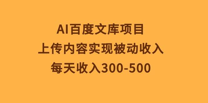AI百度文库项目，上传内容实现被动收入，每天收入300-500-89网创