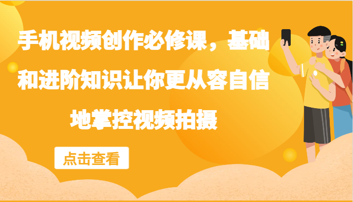 手机视频创作必修课，基础和进阶知识让你更从容自信地掌控视频拍摄-89网创