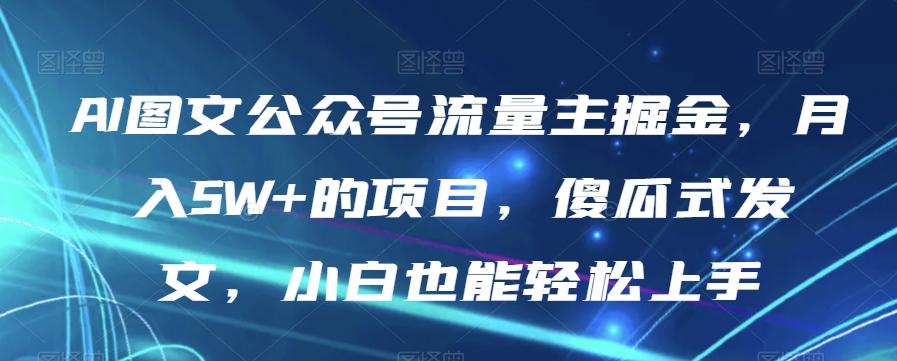 AI图文公众号流量主掘金，月入5W+的项目，傻瓜式发文，小白也能轻松上手【揭秘】-89网创