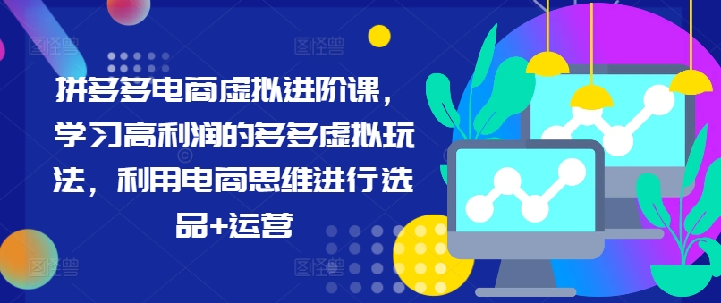 拼多多电商虚拟进阶课，学习高利润的多多虚拟玩法，利用电商思维进行选品+运营-89网创