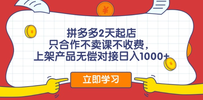 拼多多2天起店，只合作不卖课不收费，上架产品无偿对接日入1000+-89网创