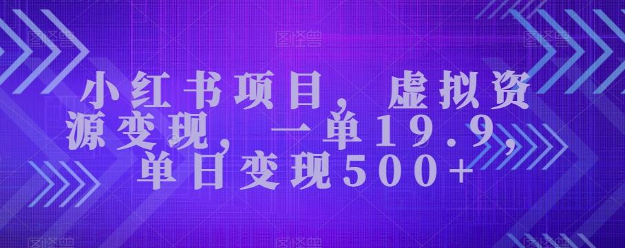 小红书项目，虚拟资源变现，一单19.9，单日变现500+-89网创