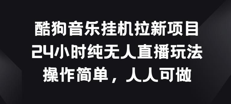 酷狗音乐挂JI拉新项目，24小时纯无人直播玩法，操作简单人人可做【揭秘】-89网创