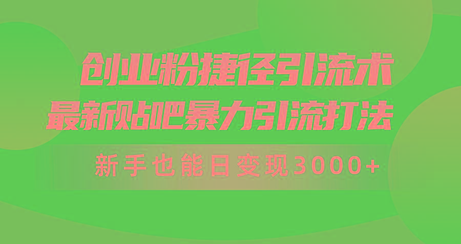 (10071期)创业粉捷径引流术，最新贴吧暴力引流打法，新手也能日变现3000+附赠全…-89网创