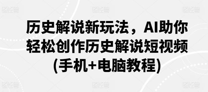 历史解说新玩法，AI助你轻松创作历史解说短视频(手机+电脑教程)-89网创