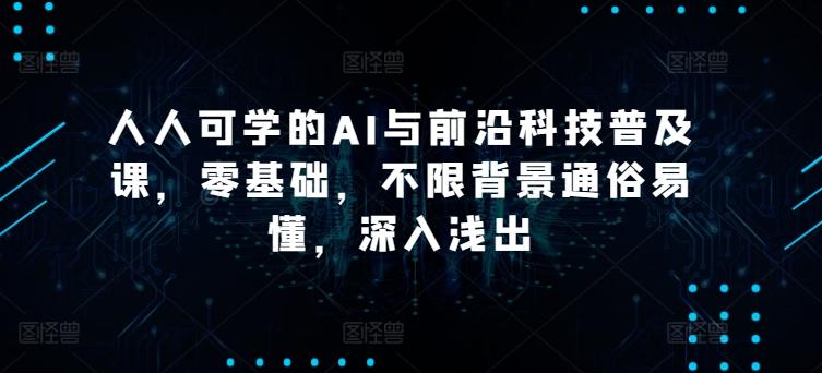 人人可学的AI与前沿科技普及课，零基础，不限背景通俗易懂，深入浅出-89网创