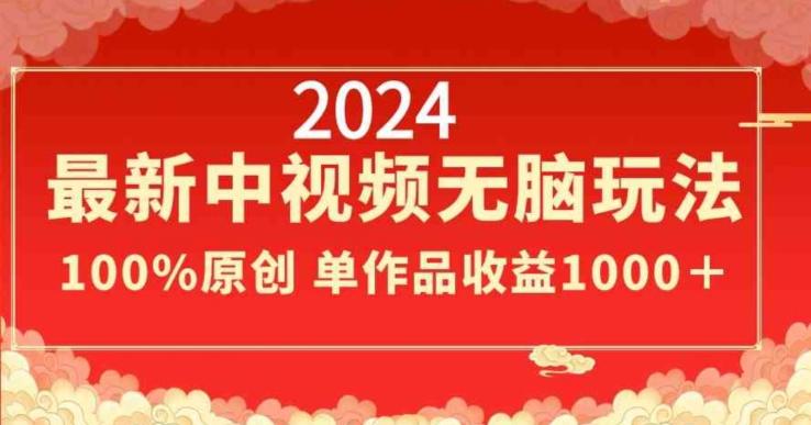 2024最新中视频无脑玩法，作品制作简单，100%原创，单作品收益1000＋【揭秘】-89网创