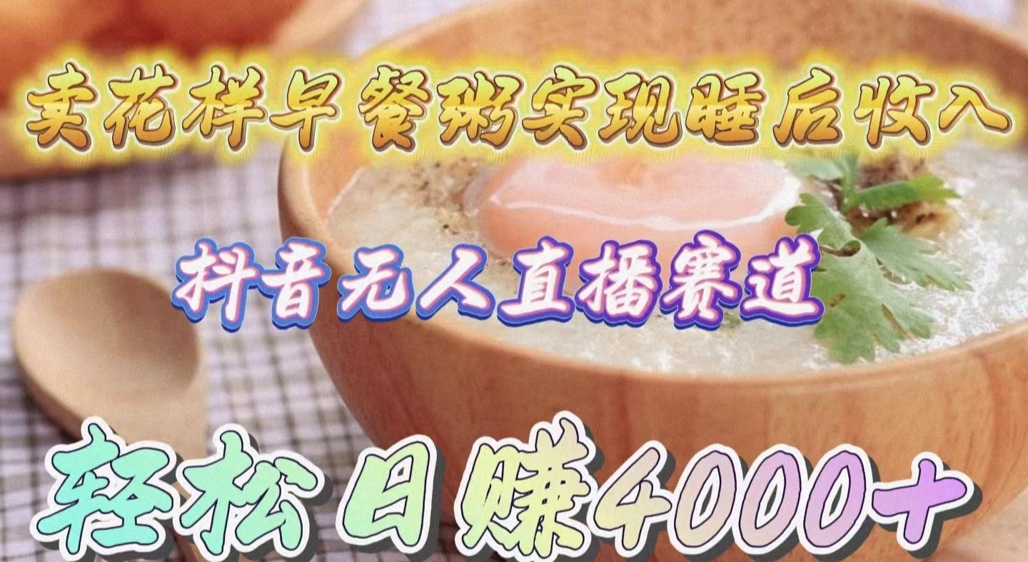 (9822期)卖花样早餐粥实现睡后收入！抖音无人直播新赛道，轻松日赚4000+-89网创