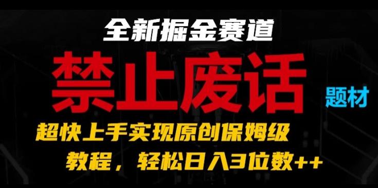 全新掘金赛道，禁止废话题材，超快上手实现原创保姆级教程，轻松日入3位数【揭秘】-89网创