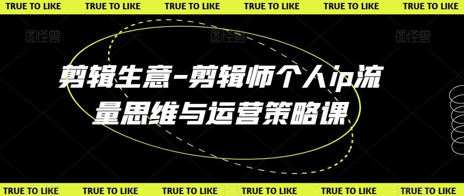 剪辑生意-剪辑师个人ip流量思维与运营策略课-89网创