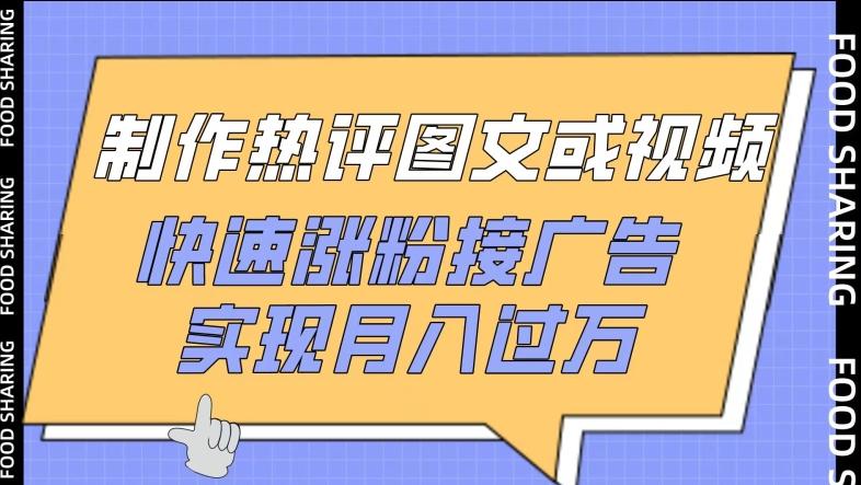 制作热评图文或视频，快速涨粉接广告，实现月入过万【揭秘】-89网创