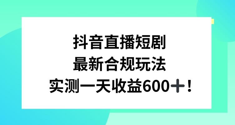 抖音直播短剧最新合规玩法，实测一天变现600+，教程+素材全解析【揭秘】-89网创