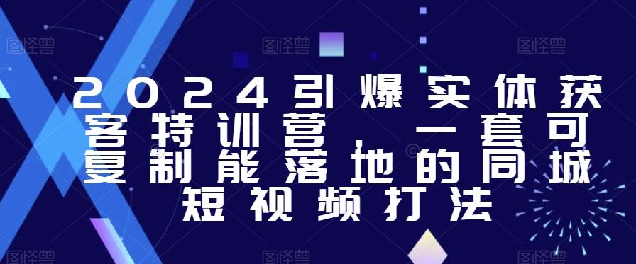 2024引爆实体获客特训营，​一套可复制能落地的同城短视频打法-89网创