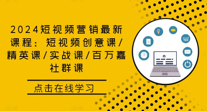 2024短视频营销最新课程：短视频创意课/精英课/实战课/百万嘉社群课-89网创