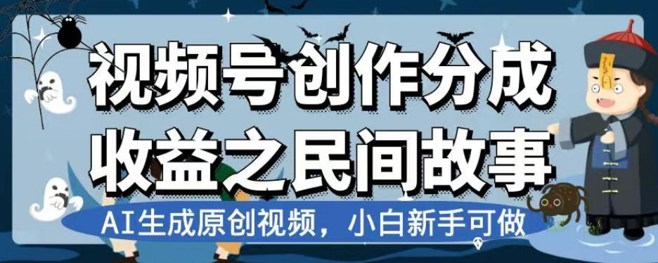视频号创作分成收益之民间故事，AI生成原创视频，小白新手可做【揭秘】-89网创