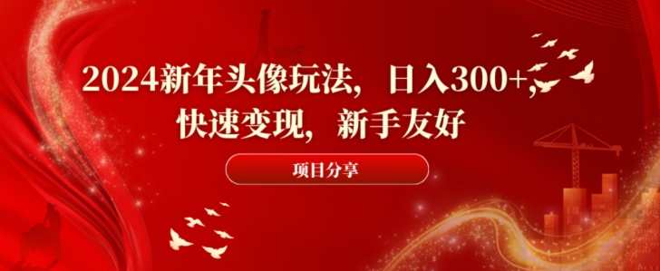 2024新年头像玩法，日入300+，快速变现，新手友好【揭秘】-89网创