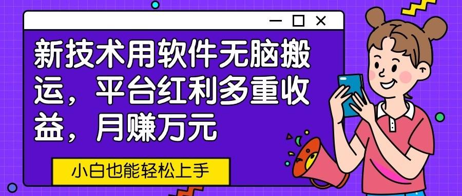 新技术用软件无脑搬运，平台红利多重收益，月赚万元，小白也能轻松上手-89网创
