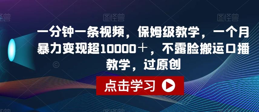 一分钟一条视频，保姆级教学，一个月暴力变现超10000＋，不露脸搬运口播教学，过原创-89网创