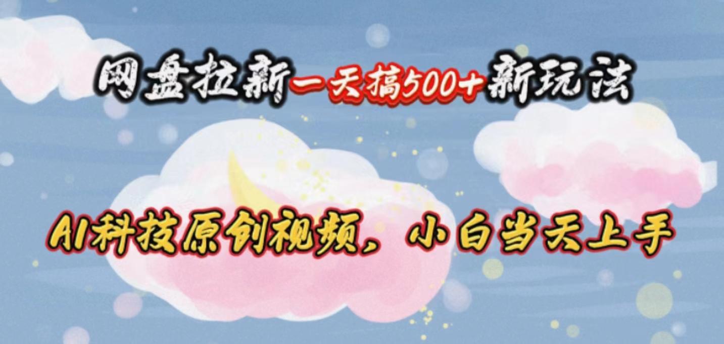 网盘拉新一天搞500新玩法，Ai科技原创视频，小白当天上手-89网创