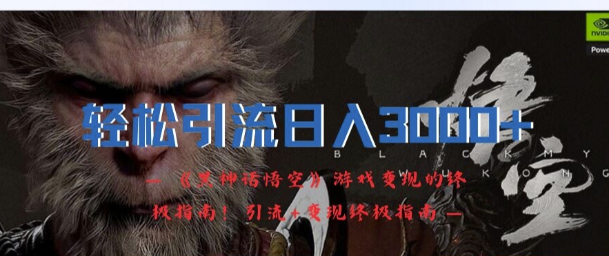 轻松引流日入3k，《黑神话悟空》游戏变现的终极指南!引流+变现终极指南-89网创