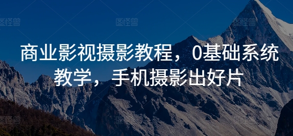 商业影视摄影教程，0基础系统教学，手机摄影出好片-89网创