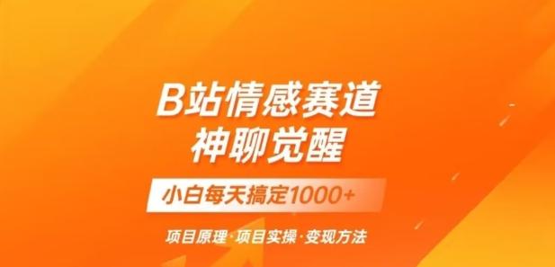 B站情感冷门蓝海赛道秒变现《神聊觉醒》一天轻松变现500+【揭秘】-89网创