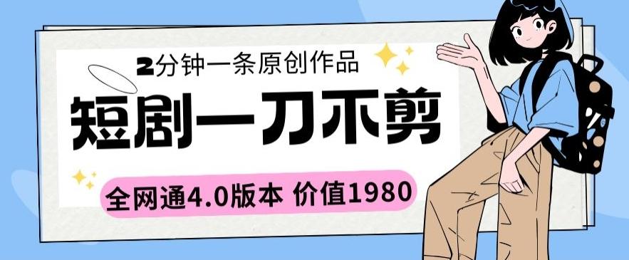 短剧一刀不剪2分钟一条全网通4.0版本价值1980【揭秘】-89网创
