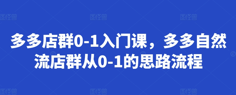 多多店群0-1入门课，多多自然流店群从0-1的思路流程-89网创