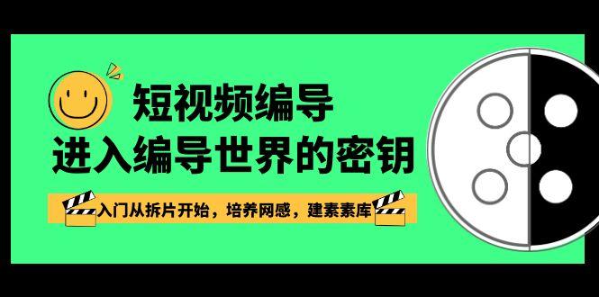短视频编导，进入编导世界的密钥，入门从拆片开始，培养网感，建素素库-89网创