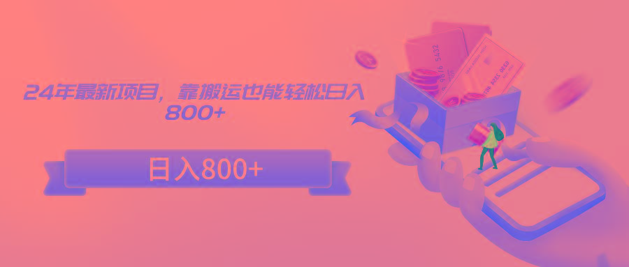24年最新项目，靠搬运也能轻松日入800+-89网创