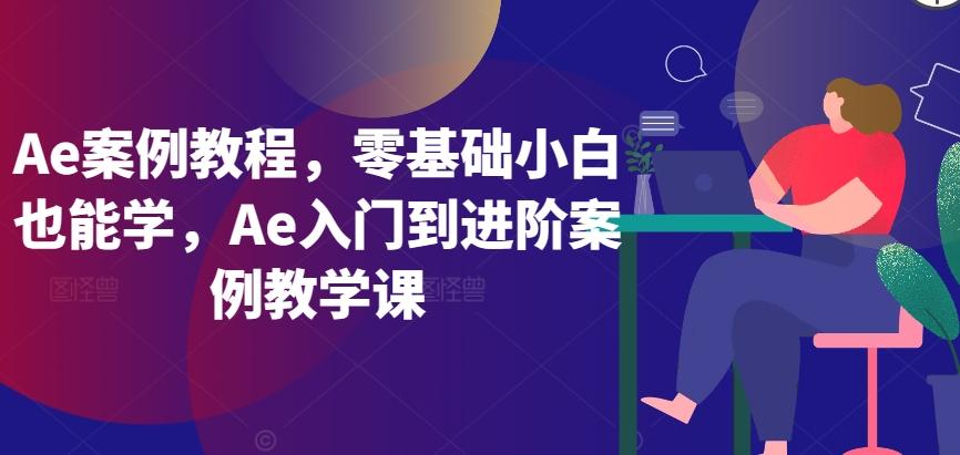 Ae案例教程，零基础小白也能学，Ae入门到进阶案例教学课-89网创