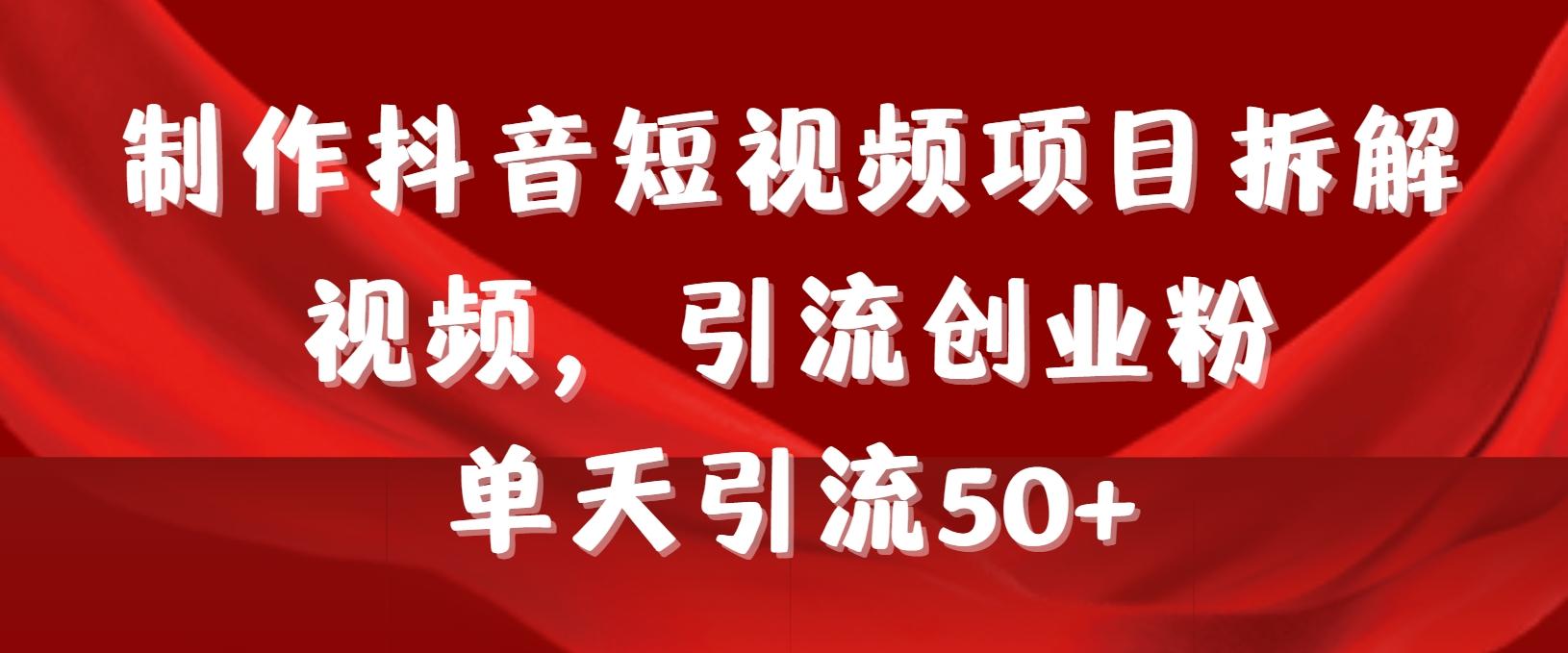 制作抖音短视频项目拆解视频引流创业粉，一天引流50+教程+工具+素材-89网创