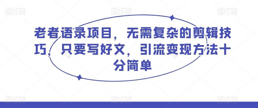 老者语录项目，无需复杂的剪辑技巧，只要写好文，引流变现方法十分简单-89网创