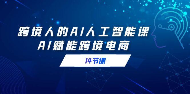 跨境人的AI人工智能课，AI赋能跨境电商(14节课)-89网创
