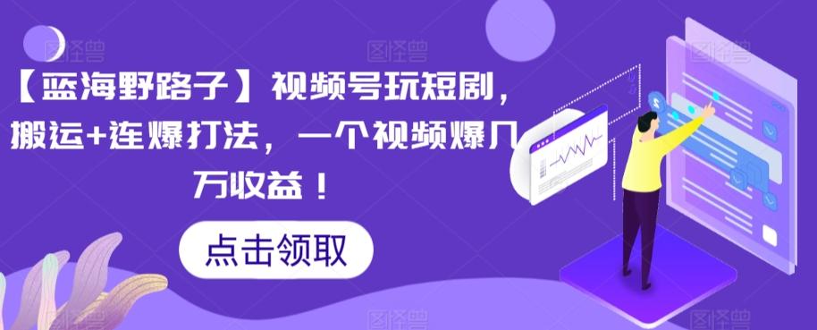 【蓝海野路子】视频号玩短剧，搬运+连爆打法，一个视频爆几万收益【揭秘】-89网创