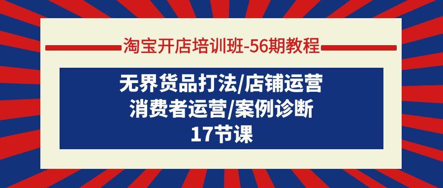 (9605期)淘宝开店培训班-56期教程：无界货品打法/店铺运营/消费者运营/案例诊断-89网创