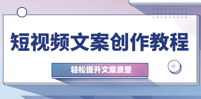 短视频文案创作教程：从钉子思维到实操结构整改，轻松提升文案质量-89网创