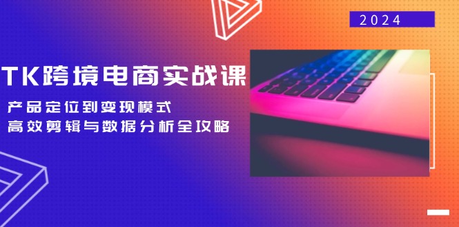 TK跨境电商实战课：产品定位到变现模式，高效剪辑与数据分析全攻略-89网创