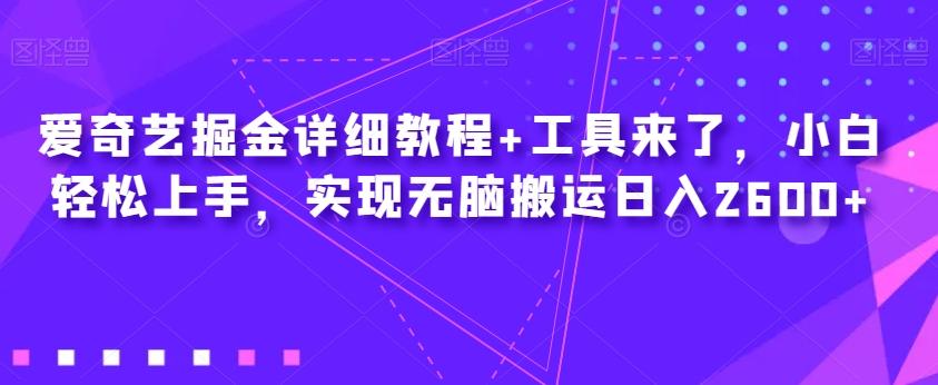 爱奇艺掘金详细教程+工具来了，小白轻松上手，实现无脑搬运日入2600+-89网创