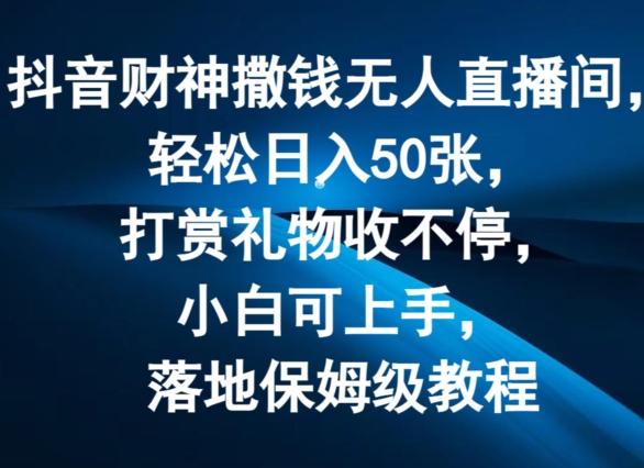 抖音财神撒钱无人直播间轻松日入50张，打赏礼物收不停，小白可上手，落地保姆级教程【揭秘】-89网创