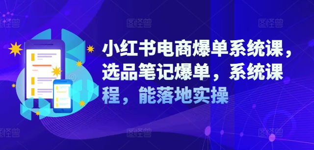 小红书电商爆单系统课，选品笔记爆单，系统课程，能落地实操-89网创