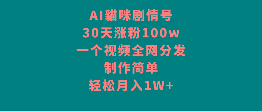 AI貓咪剧情号，30天涨粉100w，制作简单，一个视频全网分发，轻松月入1W+-89网创