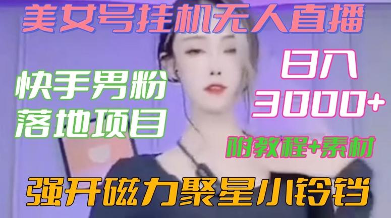 快手男粉落地项目，美女号挂机无人直播，强开磁力聚星小铃铛，日入3000+【附教程和美女素材】【揭秘】-89网创