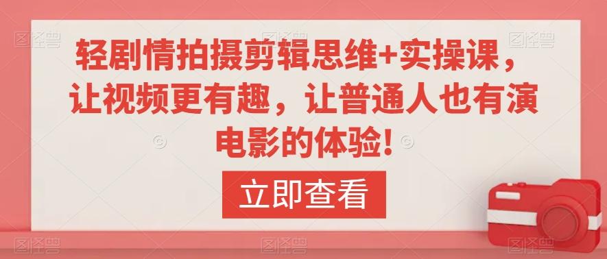 轻剧情拍摄剪辑思维+实操课，让视频更有趣，让普通人也有演电影的体验!-89网创