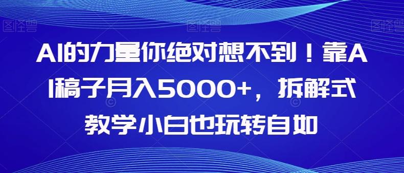 AI的力量你绝对想不到！靠AI稿子月入5000+，拆解式教学小白也玩转自如【揭秘】-89网创